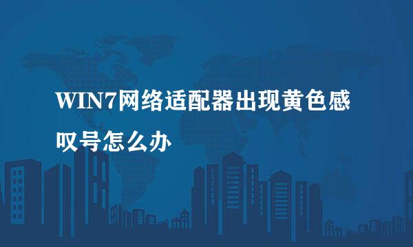 WIN7网络适配器出现黄色感叹号怎么办