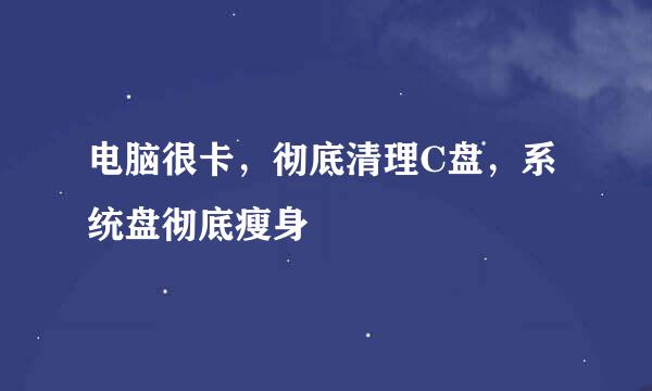 电脑很卡，彻底清理C盘，系统盘彻底瘦身