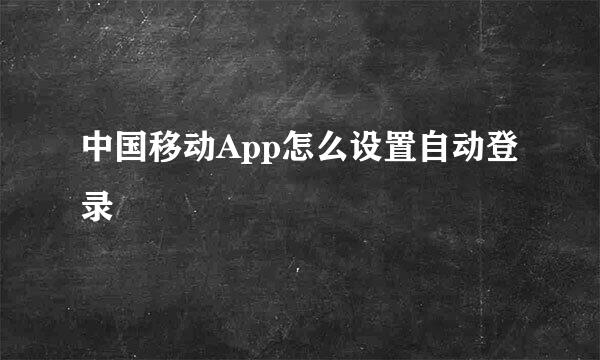 中国移动App怎么设置自动登录