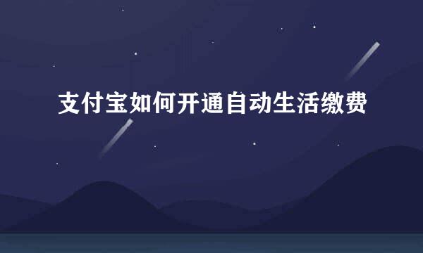 支付宝如何开通自动生活缴费