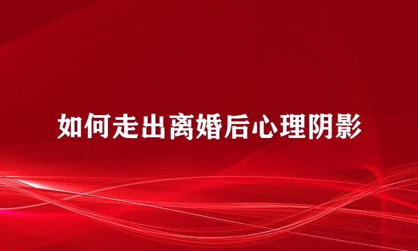 如何走出离婚后心理阴影