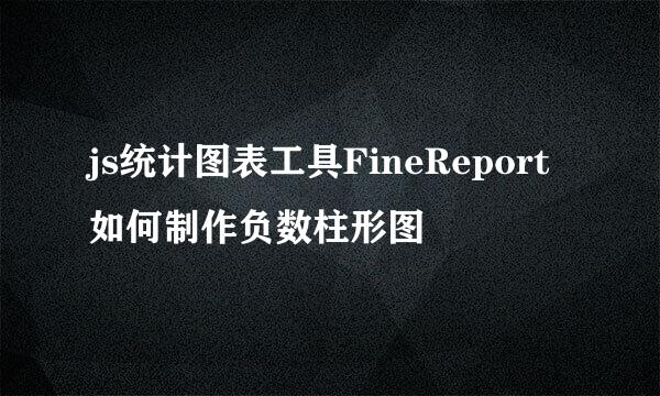 js统计图表工具FineReport如何制作负数柱形图