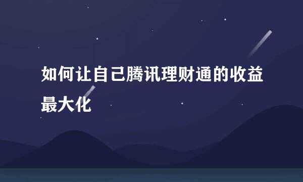 如何让自己腾讯理财通的收益最大化