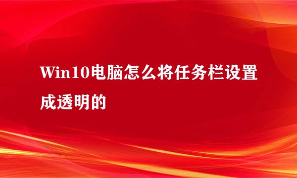 Win10电脑怎么将任务栏设置成透明的