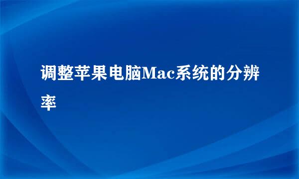 调整苹果电脑Mac系统的分辨率