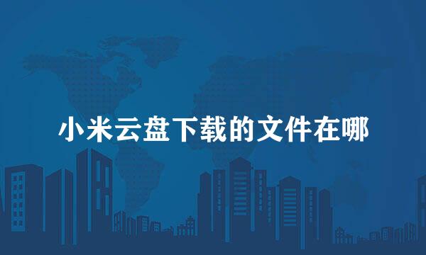小米云盘下载的文件在哪