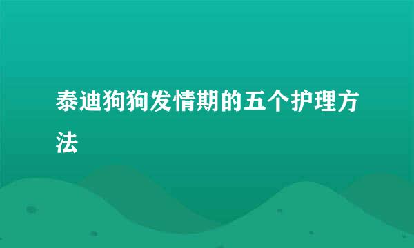 泰迪狗狗发情期的五个护理方法