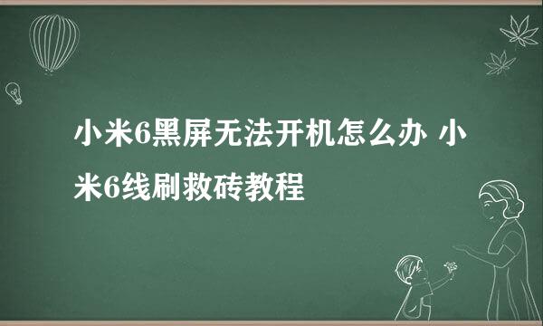 小米6黑屏无法开机怎么办 小米6线刷救砖教程