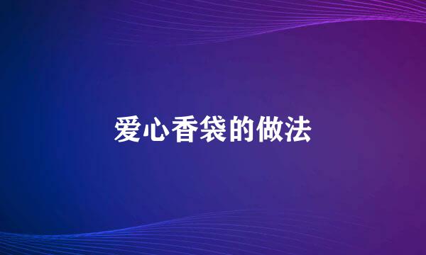 爱心香袋的做法