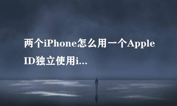 两个iPhone怎么用一个AppleID独立使用iMessage