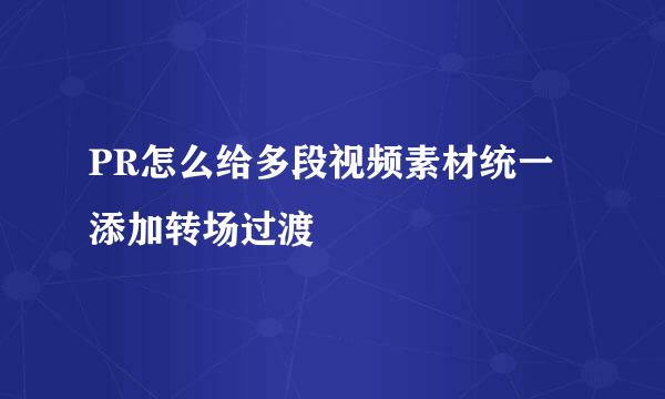 PR怎么给多段视频素材统一添加转场过渡