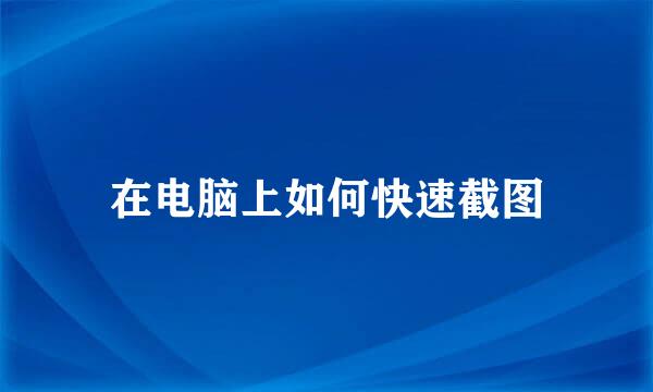 在电脑上如何快速截图