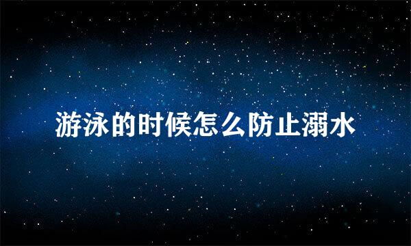 游泳的时候怎么防止溺水