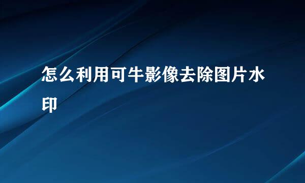 怎么利用可牛影像去除图片水印