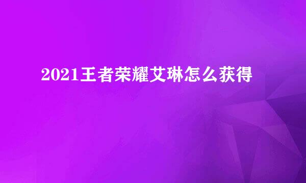 2021王者荣耀艾琳怎么获得