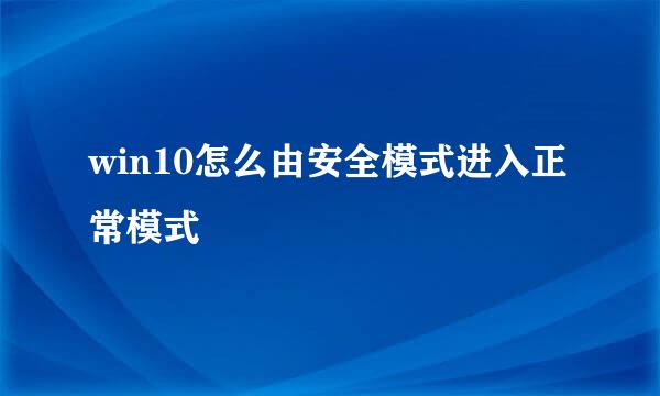 win10怎么由安全模式进入正常模式