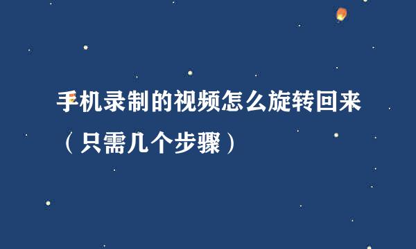 手机录制的视频怎么旋转回来（只需几个步骤）