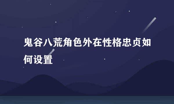 鬼谷八荒角色外在性格忠贞如何设置