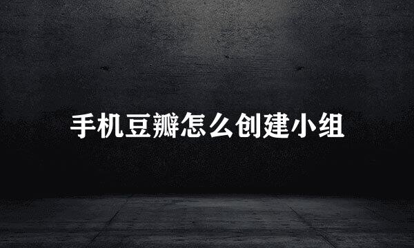 手机豆瓣怎么创建小组