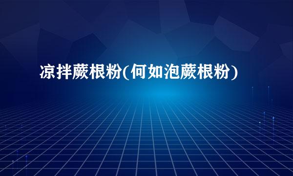 凉拌蕨根粉(何如泡蕨根粉)