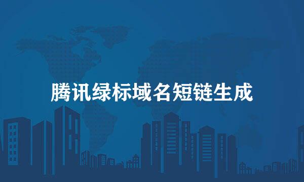腾讯绿标域名短链生成
