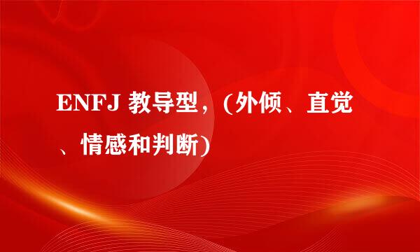 ENFJ 教导型，(外倾、直觉、情感和判断)