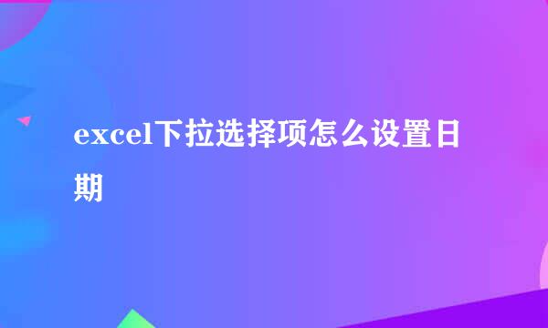 excel下拉选择项怎么设置日期