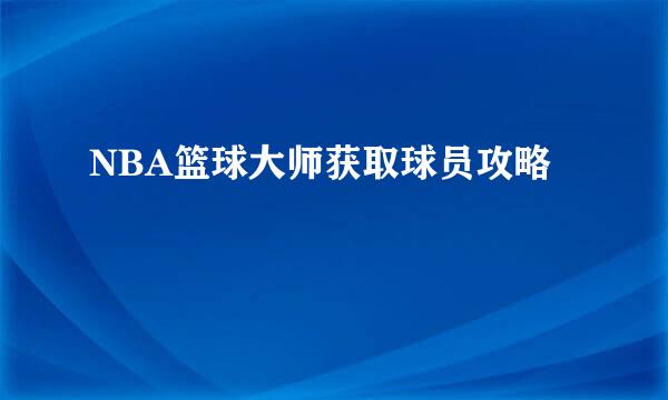 NBA篮球大师获取球员攻略
