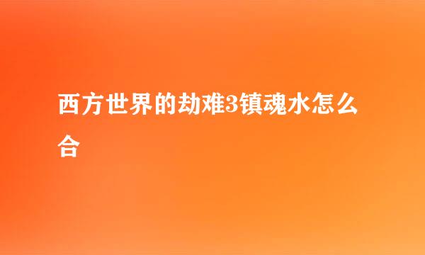 西方世界的劫难3镇魂水怎么合