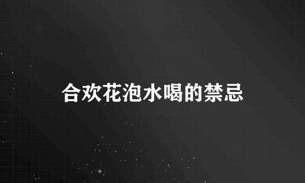合欢花泡水喝的禁忌