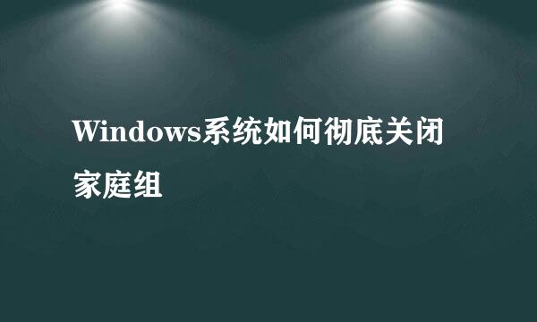Windows系统如何彻底关闭家庭组