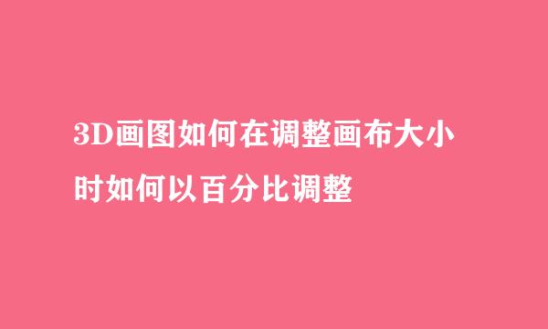 3D画图如何在调整画布大小时如何以百分比调整