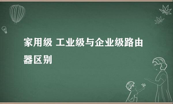 家用级 工业级与企业级路由器区别