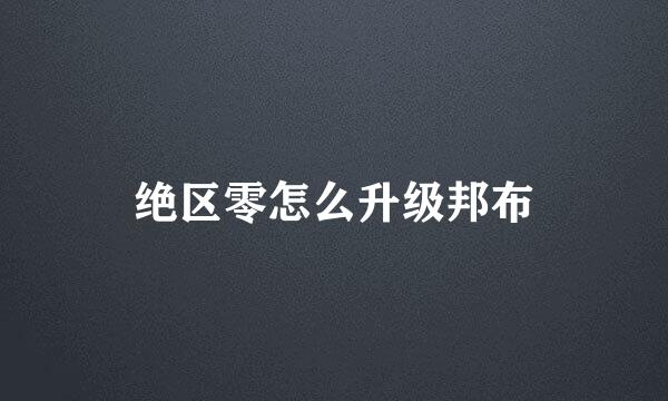 绝区零怎么升级邦布