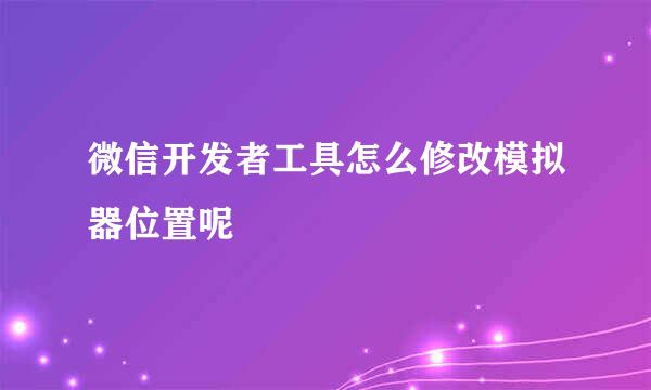 微信开发者工具怎么修改模拟器位置呢
