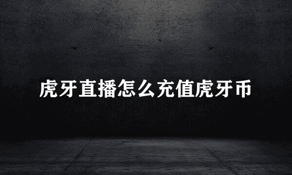 虎牙直播怎么充值虎牙币