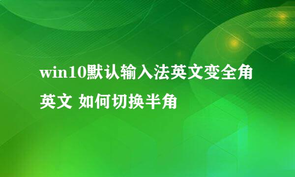 win10默认输入法英文变全角英文 如何切换半角