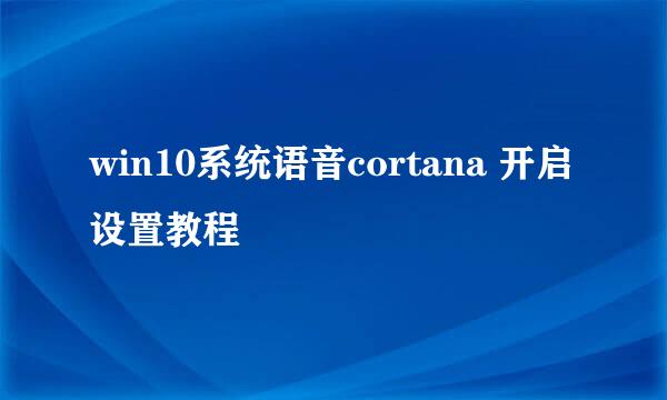 win10系统语音cortana 开启设置教程