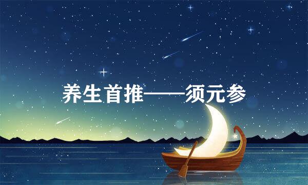 养生首推——须元参