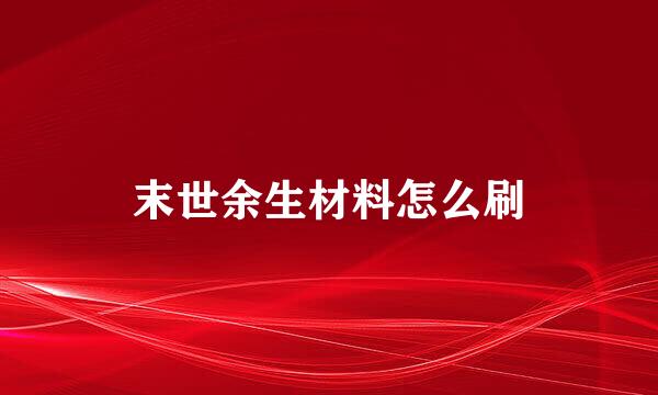 末世余生材料怎么刷