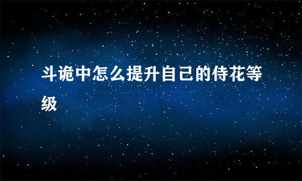 斗诡中怎么提升自己的侍花等级