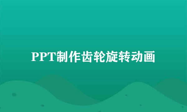 PPT制作齿轮旋转动画