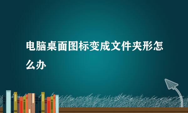 电脑桌面图标变成文件夹形怎么办