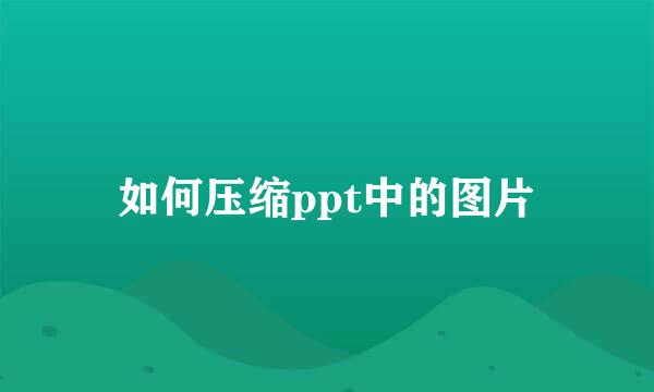 如何压缩ppt中的图片