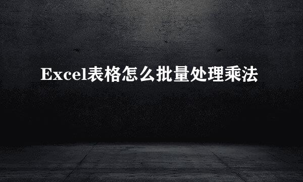 Excel表格怎么批量处理乘法
