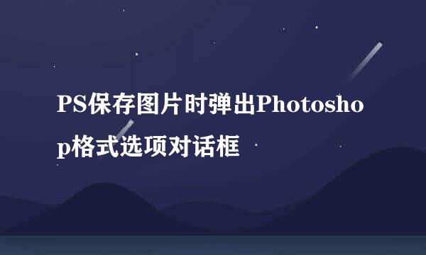 PS保存图片时弹出Photoshop格式选项对话框