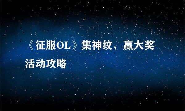 《征服OL》集神纹，赢大奖活动攻略