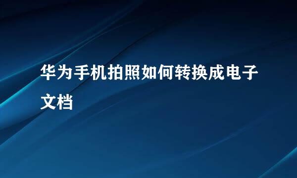 华为手机拍照如何转换成电子文档
