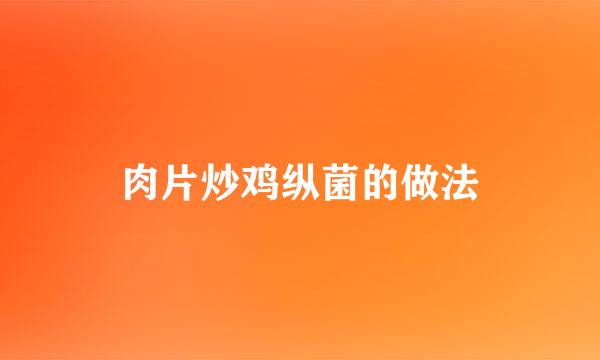 肉片炒鸡纵菌的做法