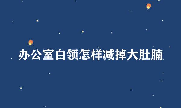 办公室白领怎样减掉大肚腩